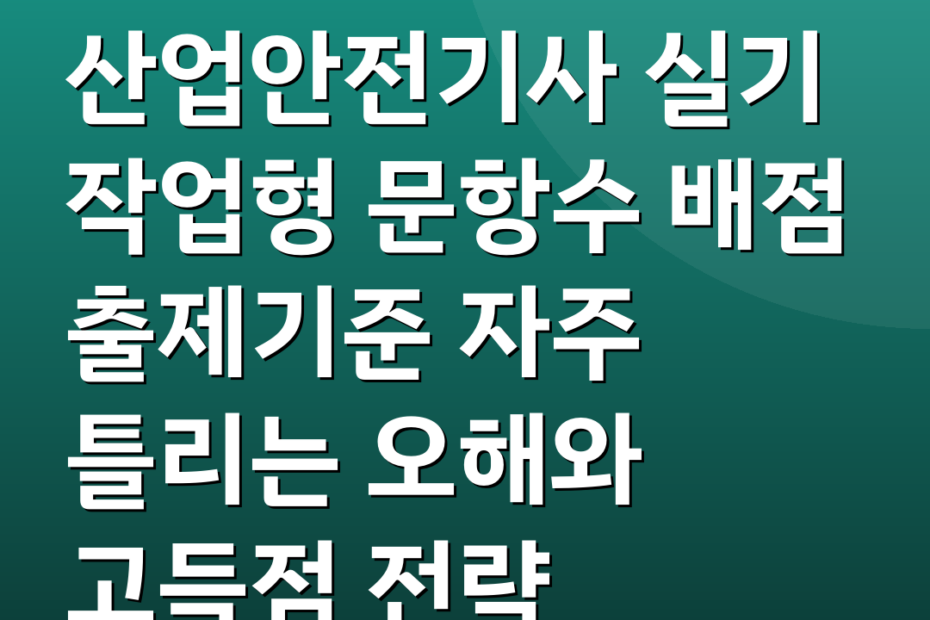 산업안전기사 실기 작업형 문항수 배점 출제기준 자주 틀리는 오해와 고득점 전략
