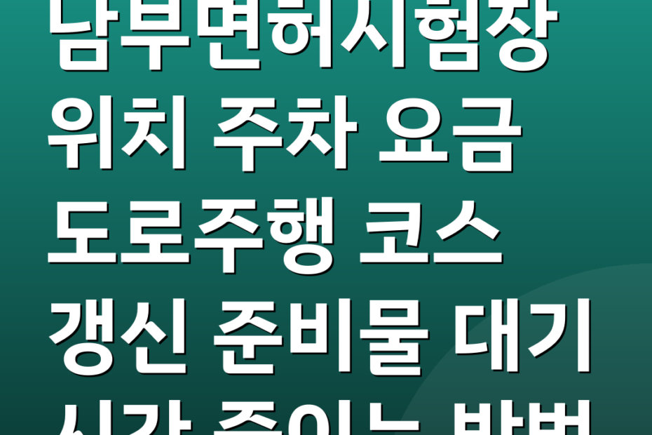남부면허시험장 위치 주차 요금 도로주행 코스 갱신 준비물 대기 시간 줄이는 방법