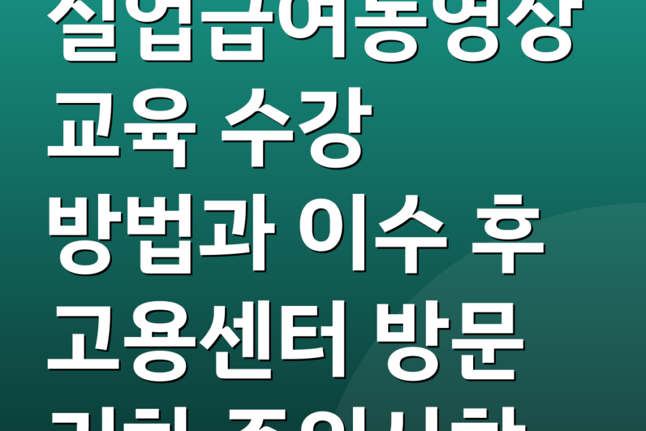 실업급여동영상교육 수강 방법과 이수 후 고용센터 방문 기한 주의사항