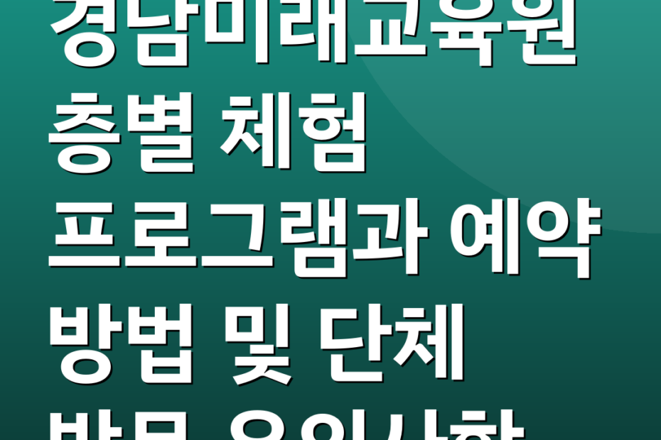 경남미래교육원 층별 체험 프로그램과 예약 방법 및 단체 방문 유의사항