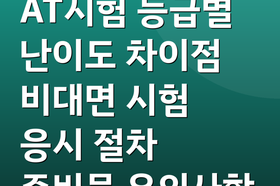 AT시험 등급별 난이도 차이점 비대면 시험 응시 절차 준비물 유의사항
