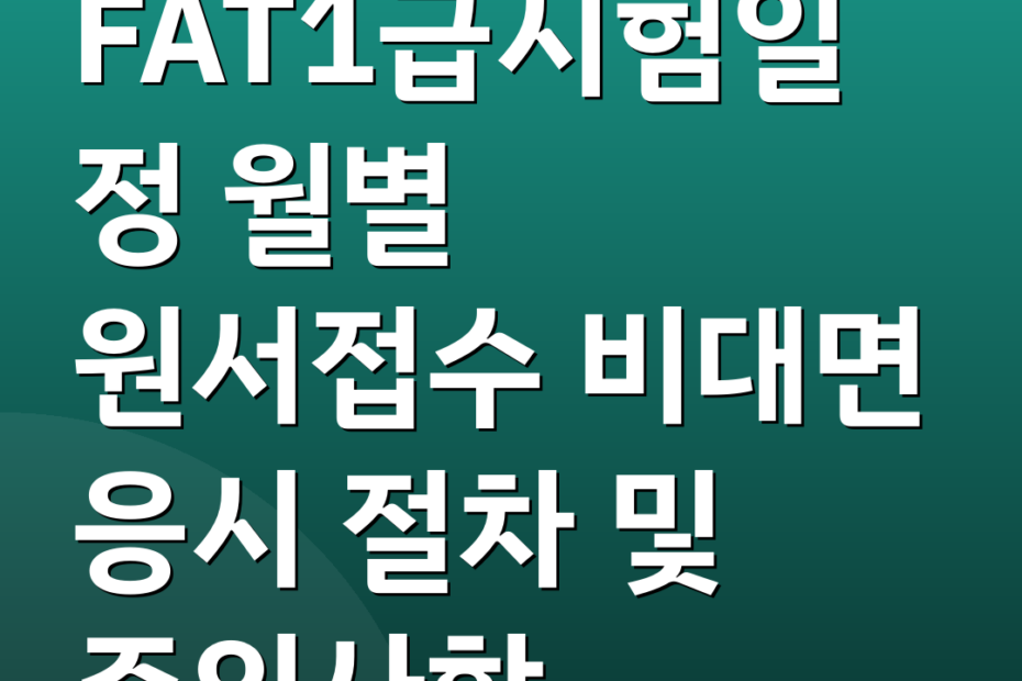 FAT1급시험일정 월별 원서접수 비대면 응시 절차 및 주의사항