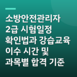 소방안전관리자 2급 시험일정 확인법과 강습교육 이수 시간 및 과목별 합격 기준