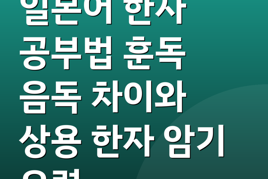 일본어 한자 공부법 훈독 음독 차이와 상용 한자 암기 요령