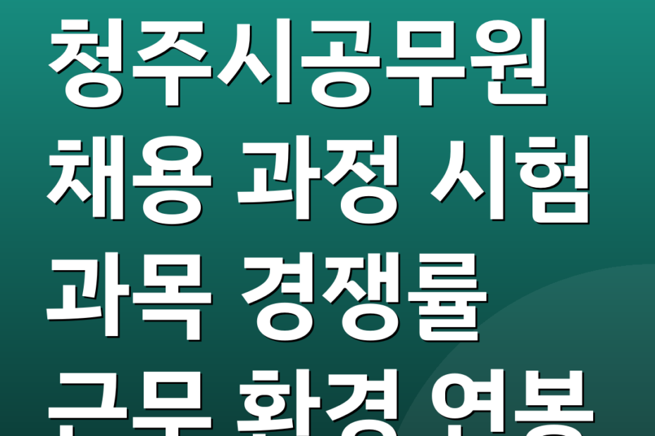 청주시공무원 채용 과정 시험 과목 경쟁률 근무 환경 연봉