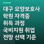 대구 요양보호사 학원 자격증 취득 과정 국비지원 취업 전망 선택 기준