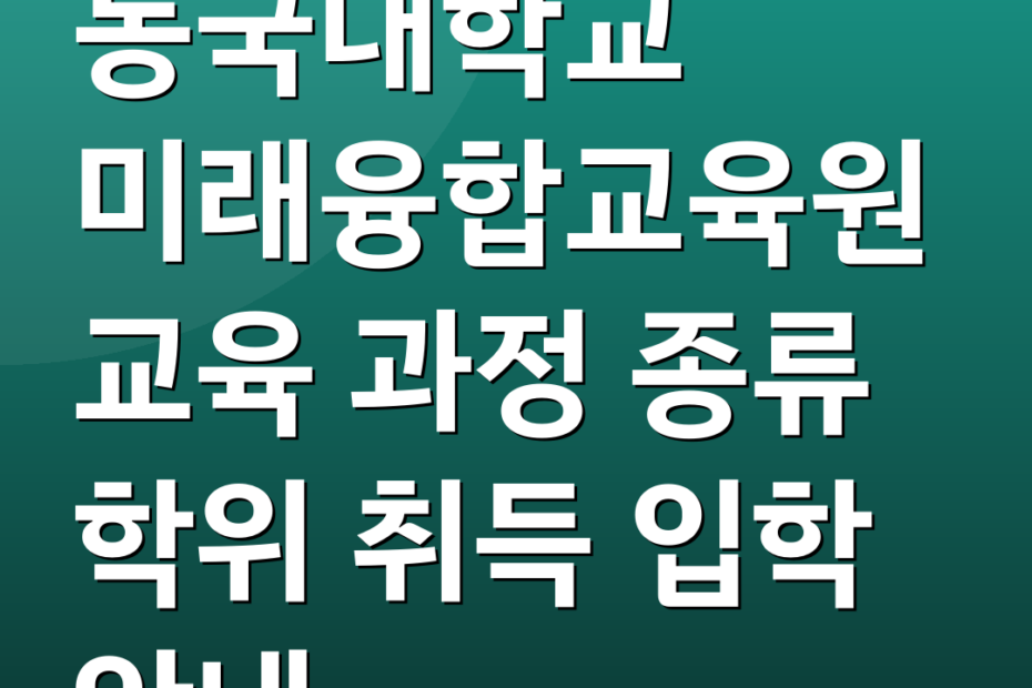 동국대학교 미래융합교육원 교육 과정 종류 학위 취득 입학 안내