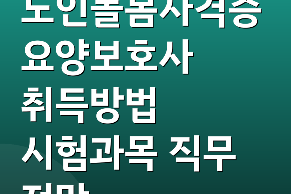 노인돌봄자격증 요양보호사 취득방법 시험과목 직무 전망