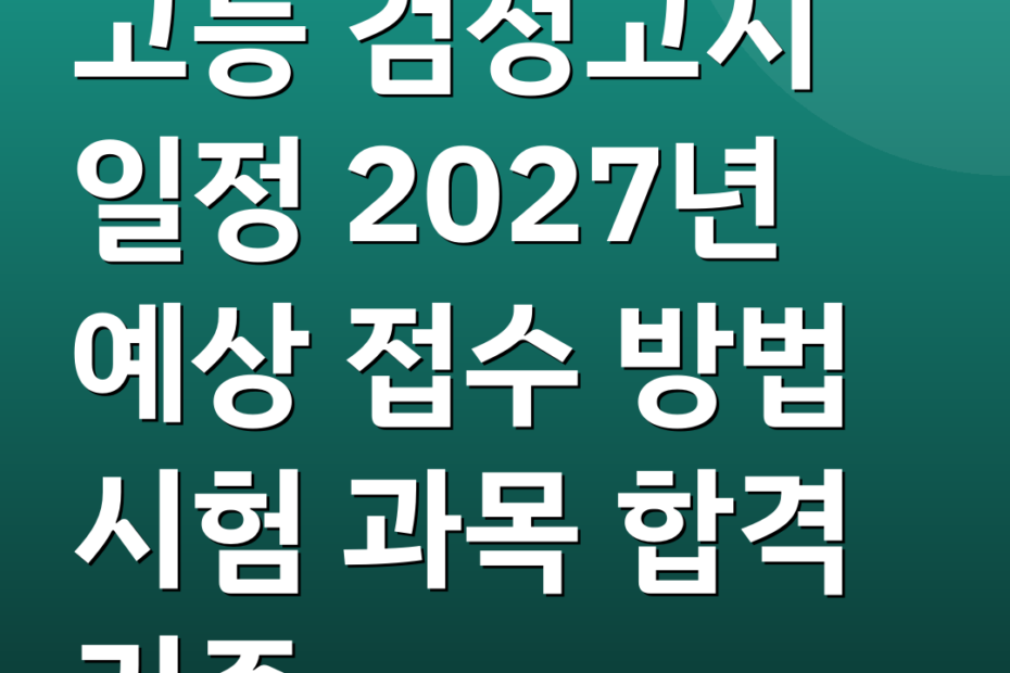 고등 검정고시 일정 2027년 예상 접수 방법 시험 과목 합격 기준
