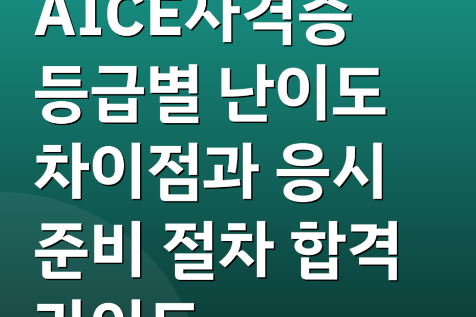 AICE자격증 등급별 난이도 차이점과 응시 준비 절차 합격 가이드