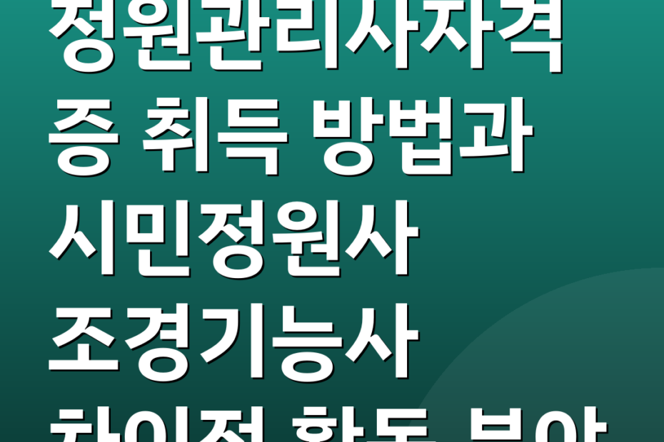 정원관리사자격증 취득 방법과 시민정원사 조경기능사 차이점 활동 분야