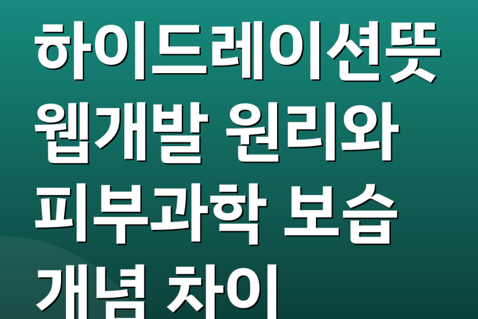 하이드레이션뜻 웹개발 원리와 피부과학 보습 개념 차이