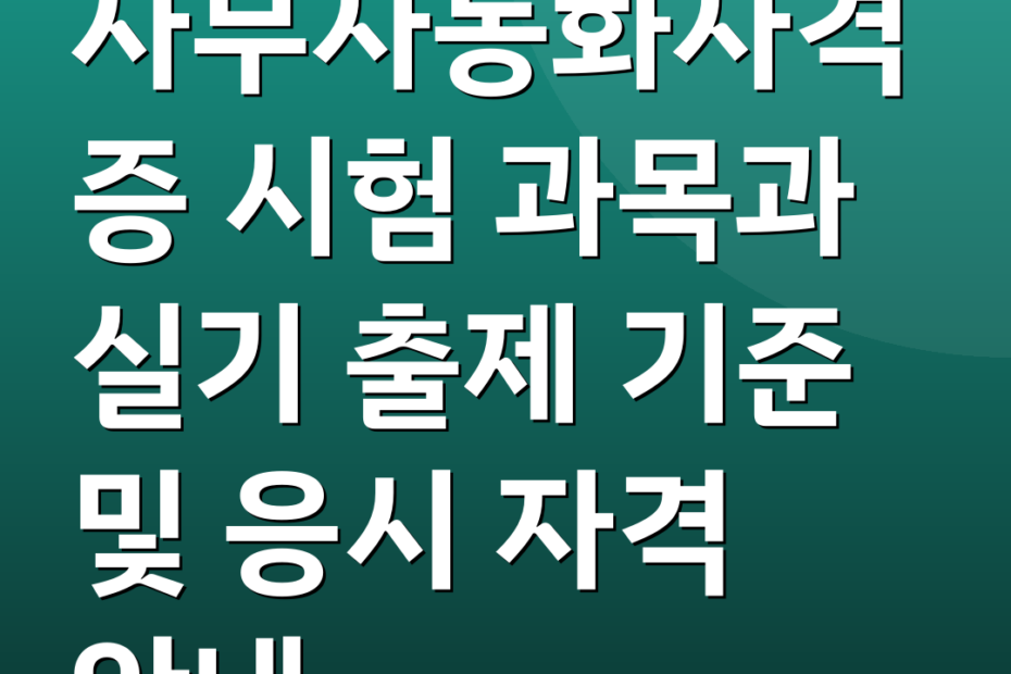 사무자동화자격증 시험 과목과 실기 출제 기준 및 응시 자격 안내