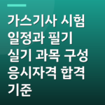 가스기사 시험 일정과 필기 실기 과목 구성 응시자격 합격 기준