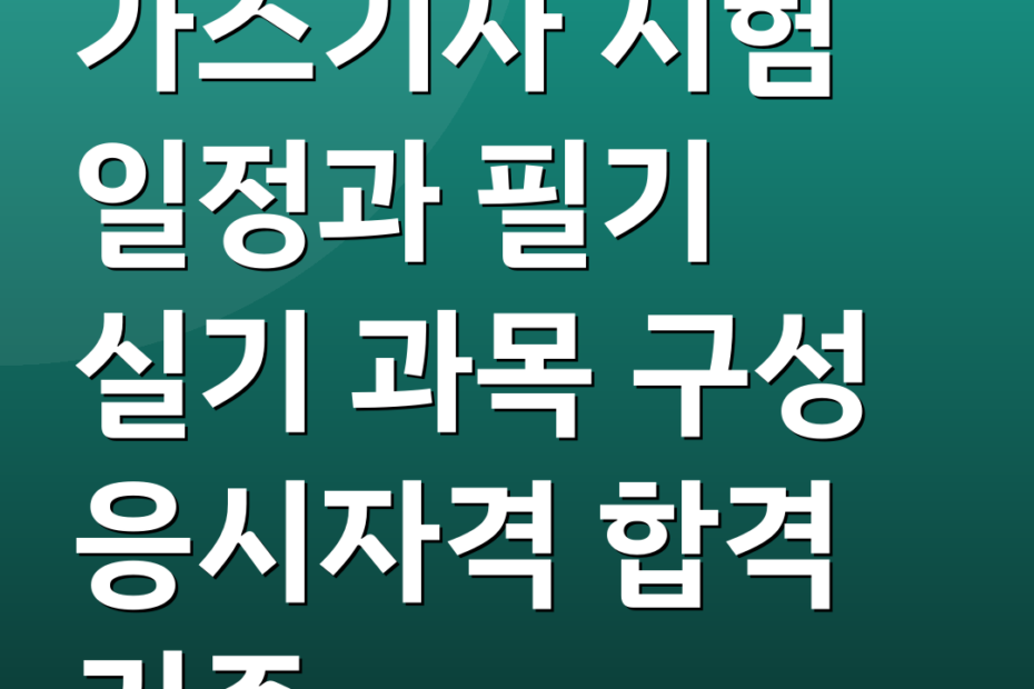 가스기사 시험 일정과 필기 실기 과목 구성 응시자격 합격 기준