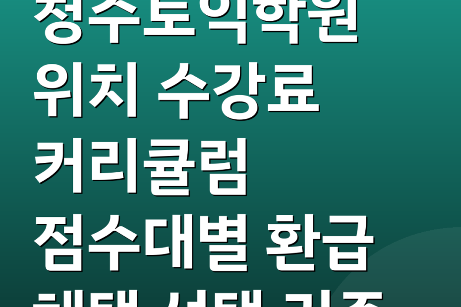 청주토익학원 위치 수강료 커리큘럼 점수대별 환급 혜택 선택 기준
