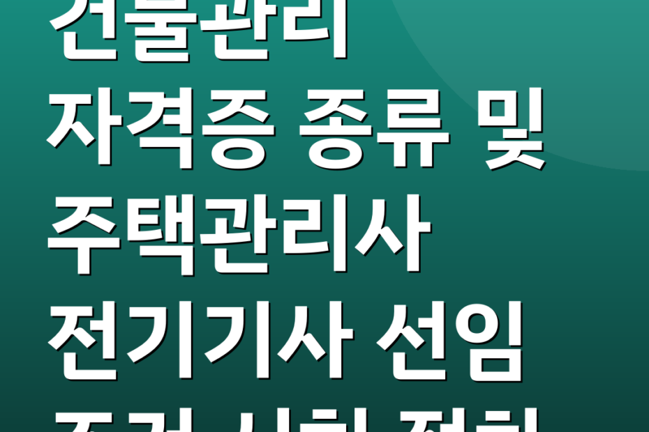 건물관리 자격증 종류 및 주택관리사 전기기사 선임 조건 시험 절차