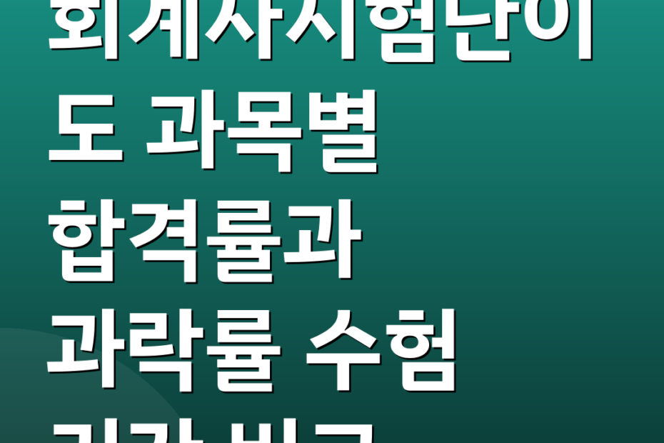 회계사시험난이도 과목별 합격률과 과락률 수험 기간 비교