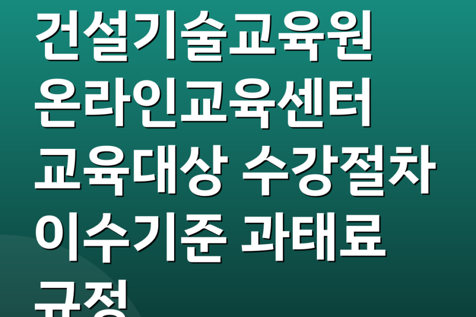 건설기술교육원 온라인교육센터 교육대상 수강절차 이수기준 과태료 규정