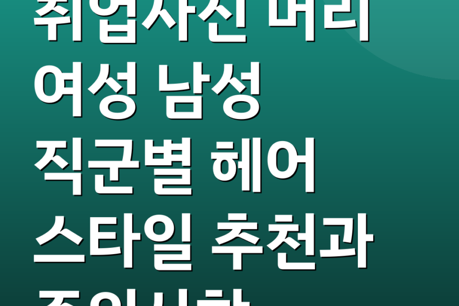 취업사진 머리 여성 남성 직군별 헤어 스타일 추천과 주의사항