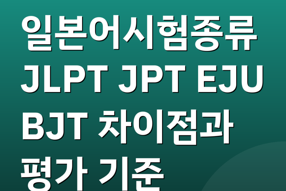 일본어시험종류 JLPT JPT EJU BJT 차이점과 평가 기준