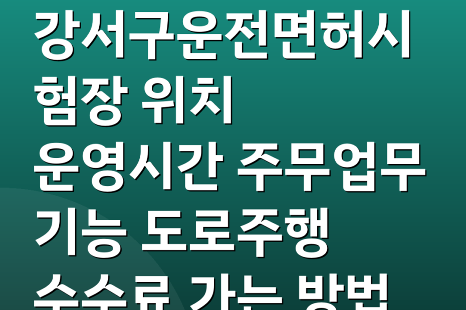 강서구운전면허시험장 위치 운영시간 주무업무 기능 도로주행 수수료 가는 방법