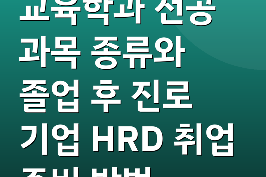 교육학과 전공 과목 종류와 졸업 후 진로 기업 HRD 취업 준비 방법