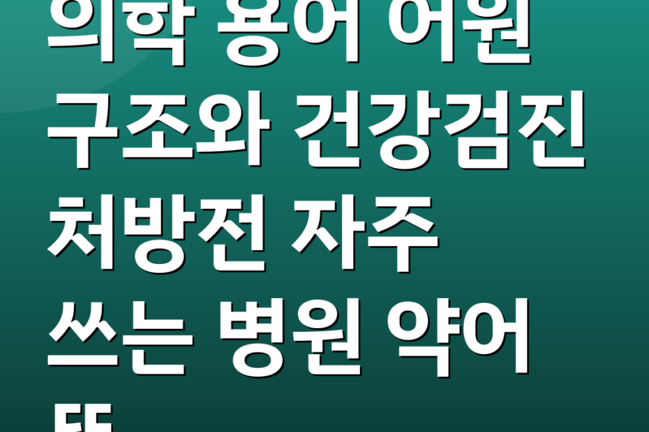 의학 용어 어원 구조와 건강검진 처방전 자주 쓰는 병원 약어 뜻