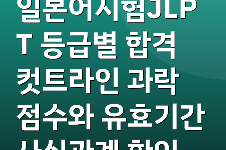 일본어시험JLPT 등급별 합격 컷트라인 과락 점수와 유효기간 사실관계 확인