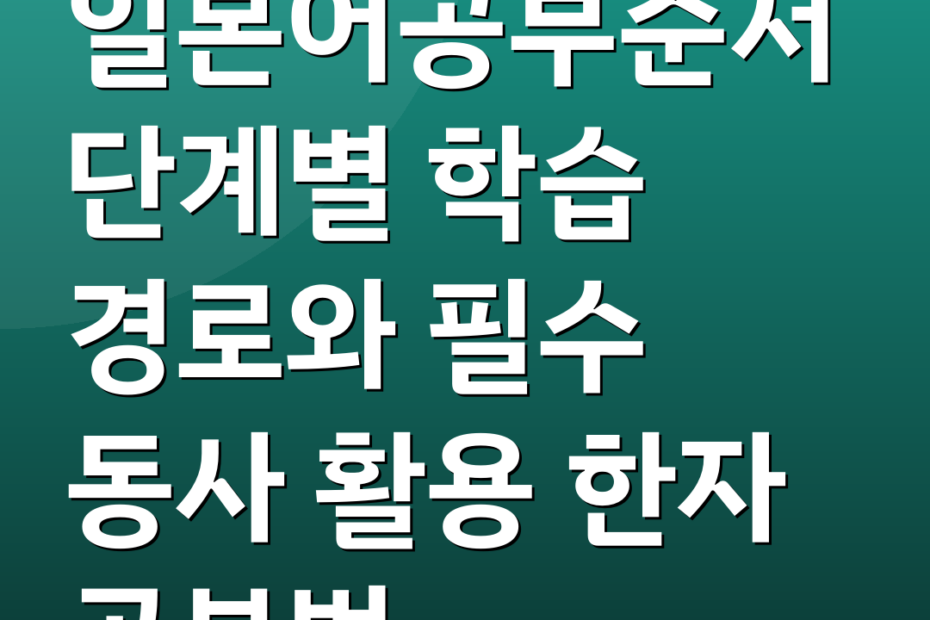 일본어공부순서 단계별 학습 경로와 필수 동사 활용 한자 공부법