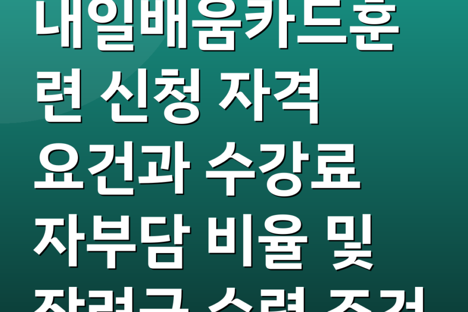 내일배움카드훈련 신청 자격 요건과 수강료 자부담 비율 및 장려금 수령 조건