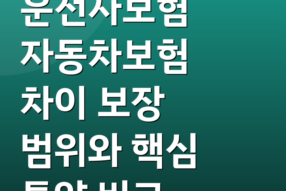 운전자보험 자동차보험 차이 보장 범위와 핵심 특약 비교