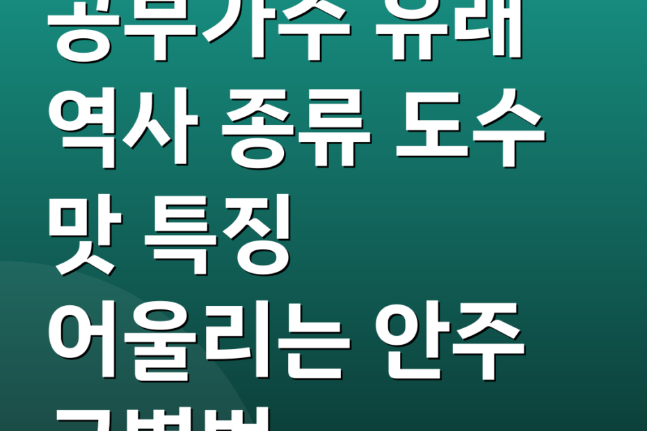 공부가주 유래 역사 종류 도수 맛 특징 어울리는 안주 구별법