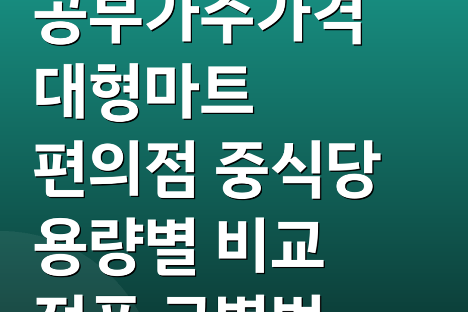 공부가주가격 대형마트 편의점 중식당 용량별 비교 정품 구별법