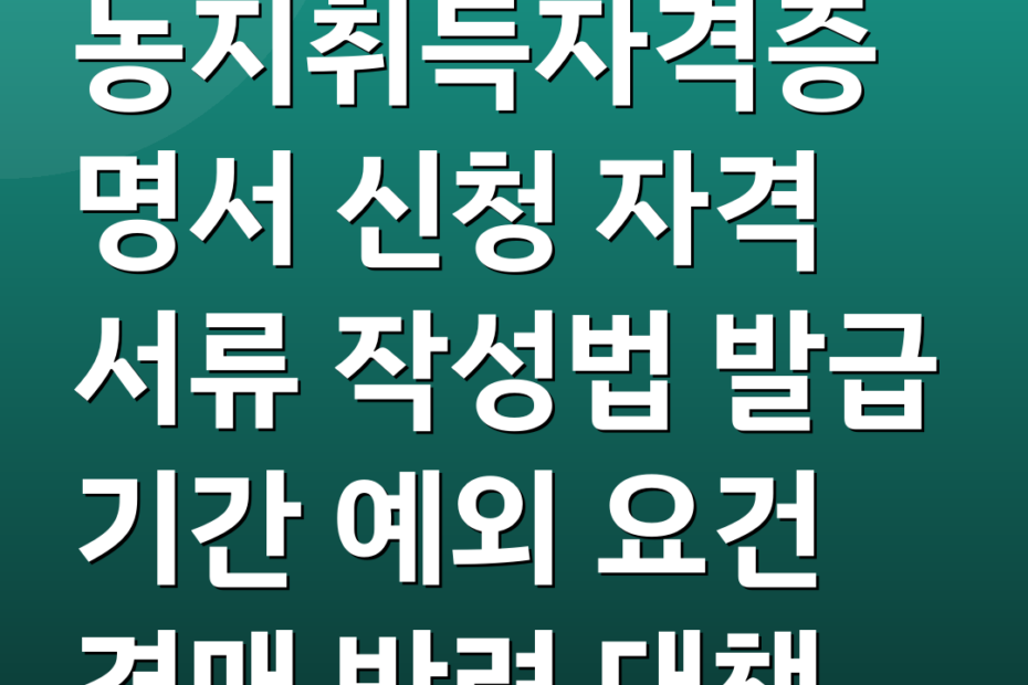 농지취득자격증명서 신청 자격 서류 작성법 발급 기간 예외 요건 경매 반려 대책