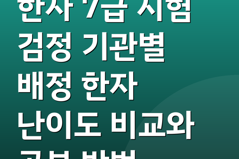 한자 7급 시험 검정 기관별 배정 한자 난이도 비교와 공부 방법