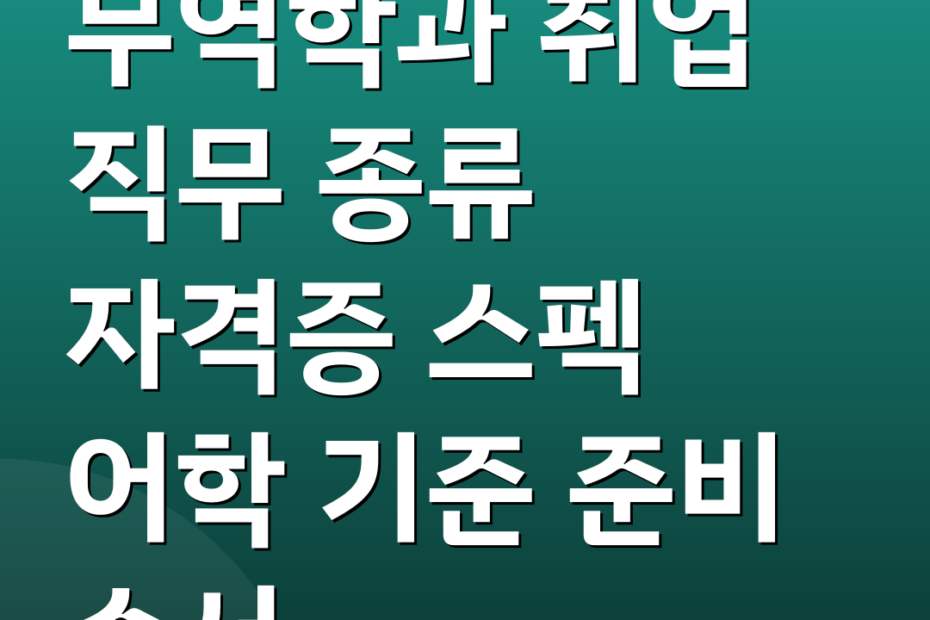 무역학과 취업 직무 종류 자격증 스펙 어학 기준 준비 순서