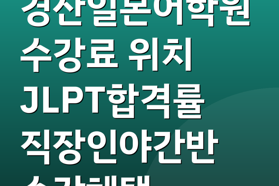 경산일본어학원 수강료 위치 JLPT합격률 직장인야간반 수강혜택