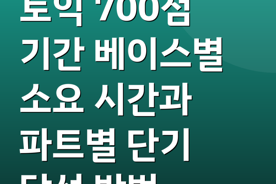토익 700점 기간 베이스별 소요 시간과 파트별 단기 달성 방법