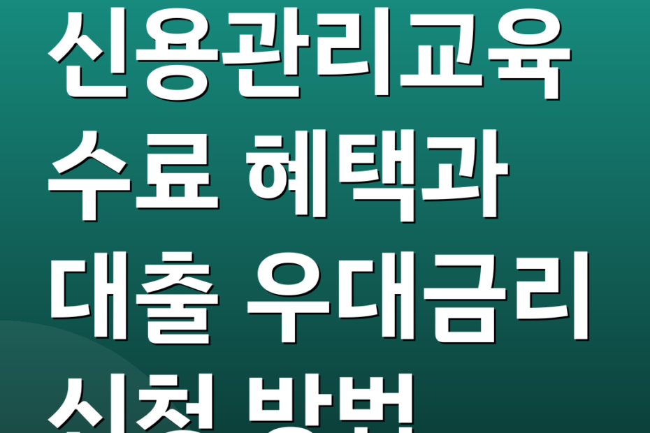 신용관리교육 수료 혜택과 대출 우대금리 신청 방법
