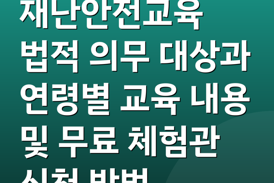 재난안전교육 법적 의무 대상과 연령별 교육 내용 및 무료 체험관 신청 방법