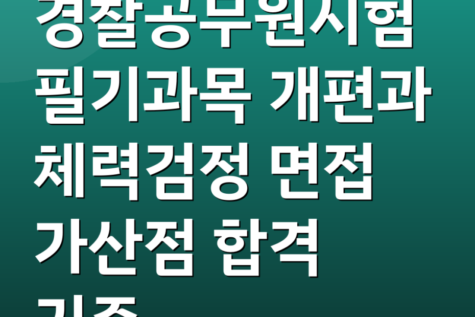경찰공무원시험 필기과목 개편과 체력검정 면접 가산점 합격 기준