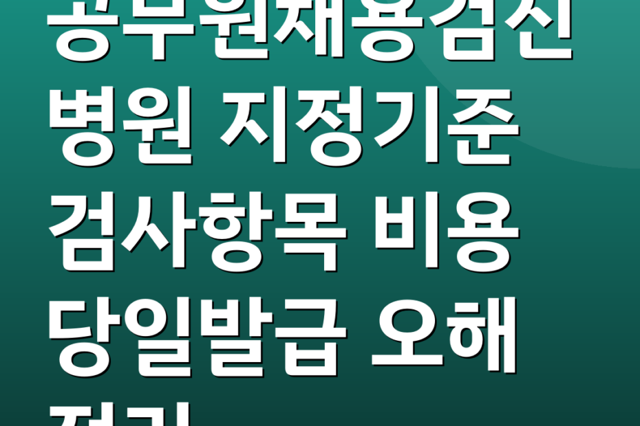 공무원채용검진병원 지정기준 검사항목 비용 당일발급 오해 정리