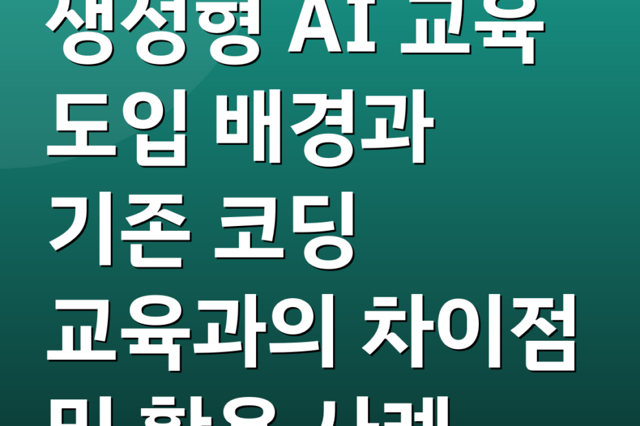 생성형 AI 교육 도입 배경과 기존 코딩 교육과의 차이점 및 활용 사례