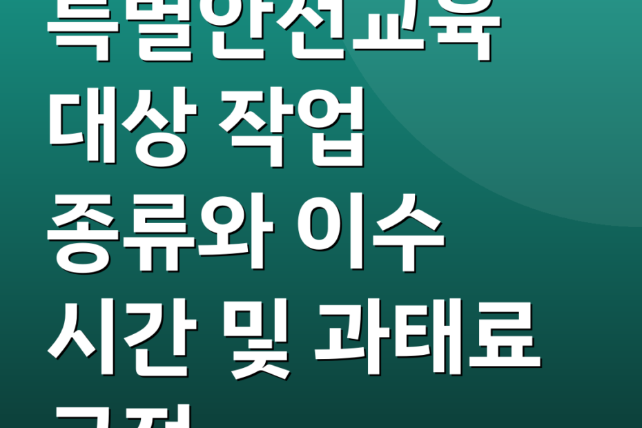 특별안전교육 대상 작업 종류와 이수 시간 및 과태료 규정