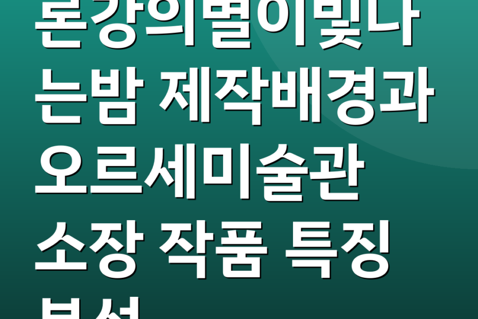 론강의별이빛나는밤 제작배경과 오르세미술관 소장 작품 특징 분석